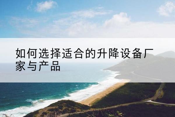 信宜电动升降平台厂家-如何选择适合的升降设备厂家与产品