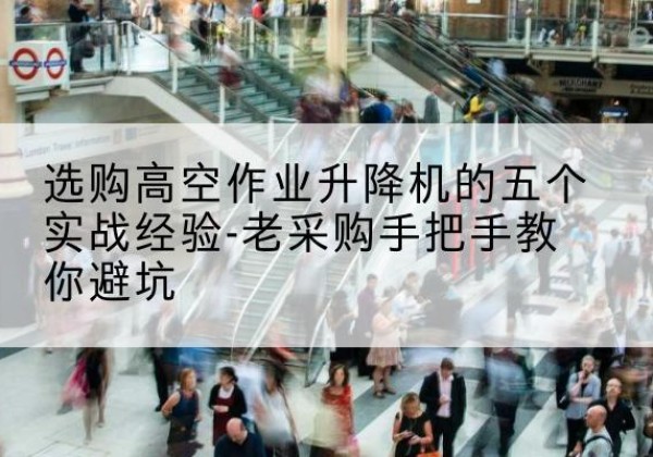 信宜高空作业升降机厂家-选购高空作业升降机的五个实战经验-老采购手把手教你避坑