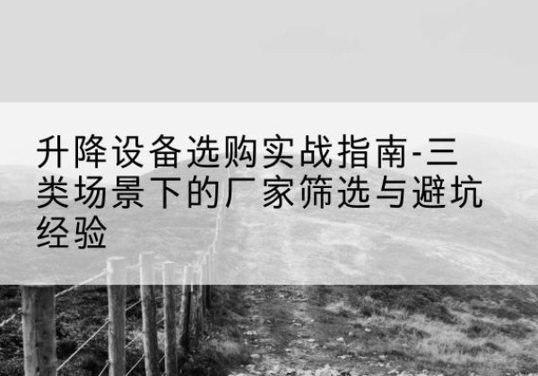 信宜移动式升降机厂家推荐-升降设备选购实战指南-三类场景下的厂家筛选与避坑经验