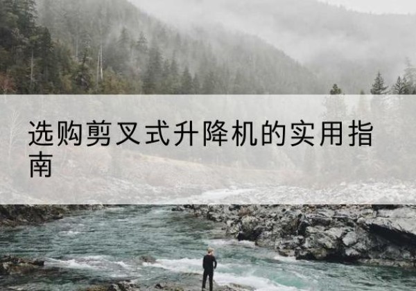 信宜剪叉式升降机怎么选-选购剪叉式升降机的实用指南