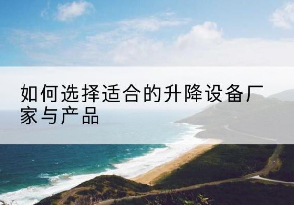 信宜电动升降平台厂家-如何选择适合的升降设备厂家与产品