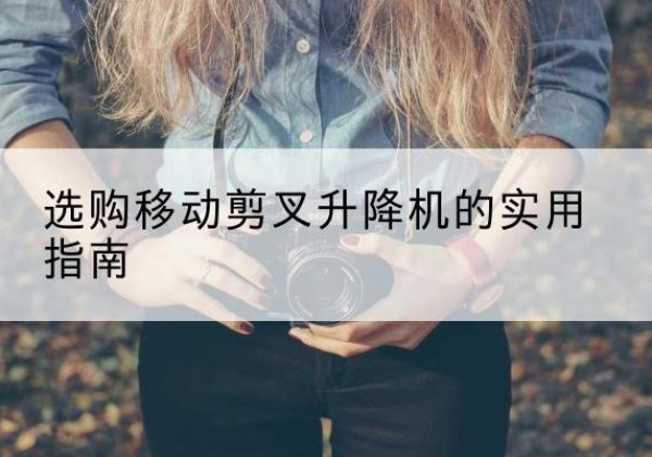 信宜移动剪叉升降机怎么选-选购移动剪叉升降机的实用指南